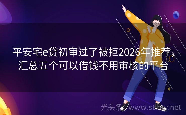 平安宅e贷初审过了被拒2026年推荐，汇总五个可以借钱不用审核的平台