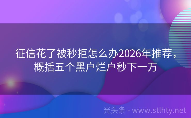 征信花了被秒拒怎么办2026年推荐,概括五个黑户烂户秒下一万