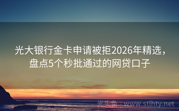光大银行金卡申请被拒2026年精选,盘点5个秒批通过的网贷口子