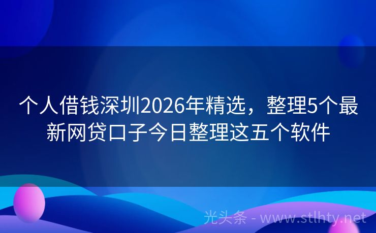 个人借钱深圳2026年精选，整理5个最新网贷口子今日整理这五个软件