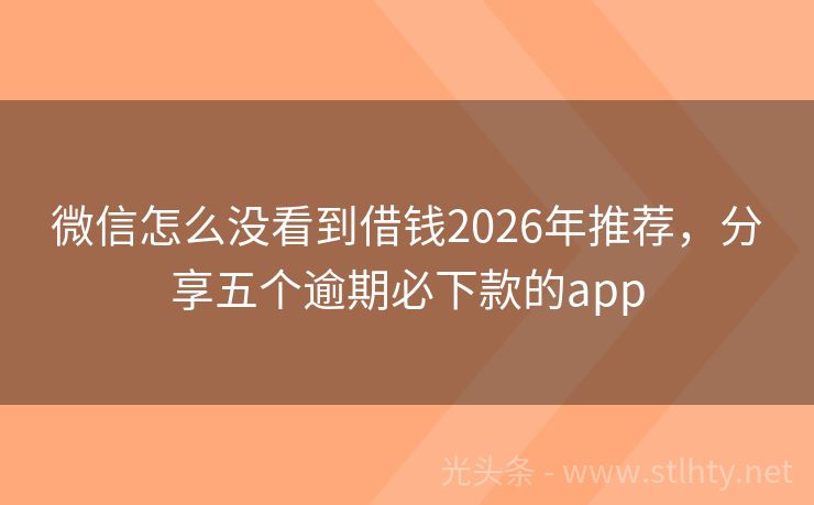 微信怎么没看到借钱2026年推荐,分享五个逾期必下款的app