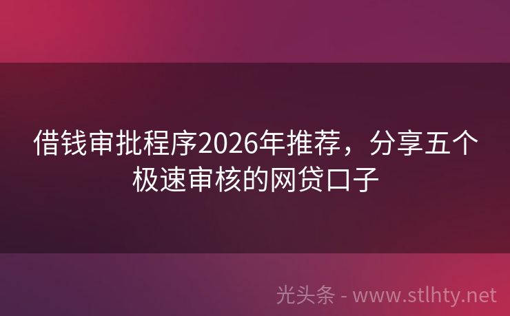 借钱审批程序2026年推荐，分享五个极速审核的网贷口子