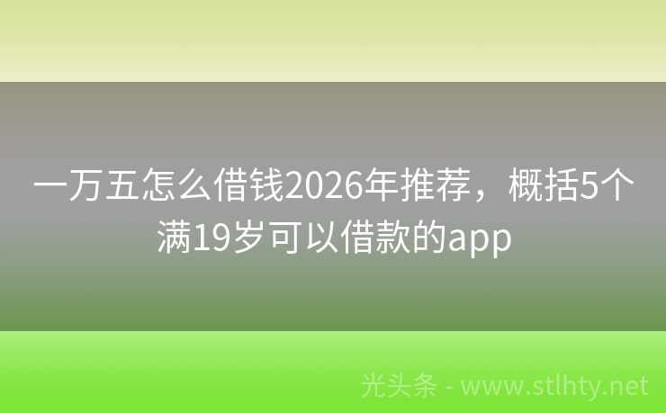 一万五怎么借钱2026年推荐，概括5个满19岁可以借款的app