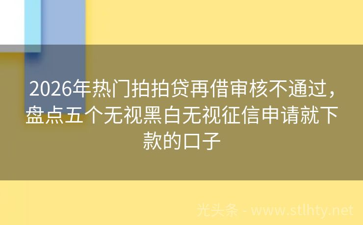 2026年热门拍拍贷再借审核不通过,盘点五个无视黑白无视征信申请就下款的口子