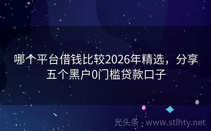 哪个平台借钱比较2026年精选，分享五个黑户0门槛贷款口子