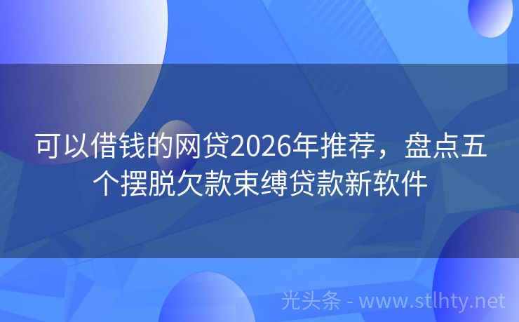 可以借钱的网贷2026年推荐,盘点五个摆脱欠款束缚贷款新软件
