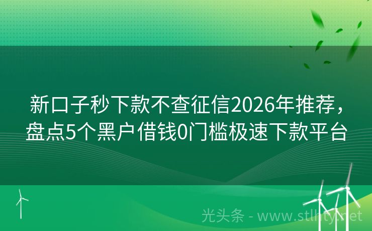 新口子秒下款不查征信2026年推荐,盘点5个黑户借钱0门槛极速下款平台