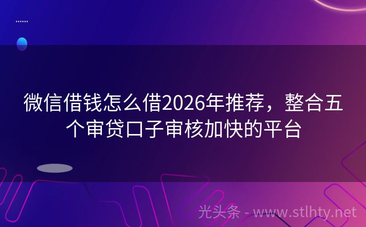 微信借钱怎么借2026年推荐,整合五个审贷口子审核加快的平台