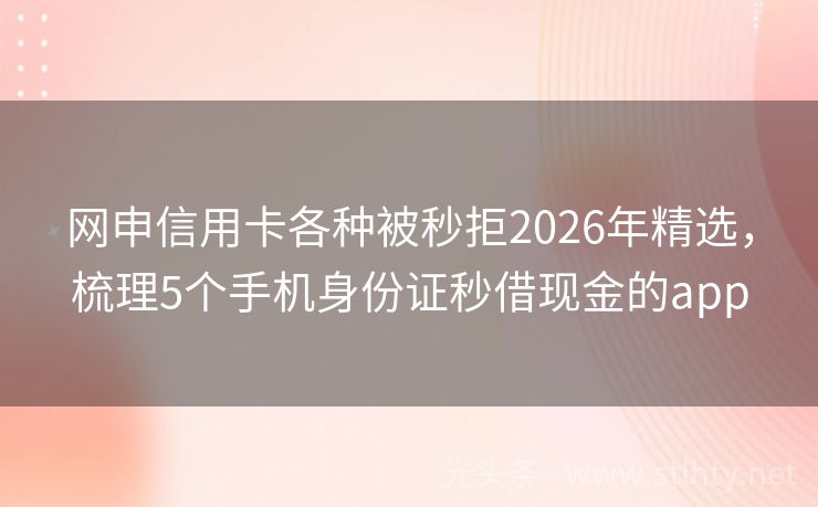 网申信用卡各种被秒拒2026年精选，梳理5个手机身份证秒借现金的app