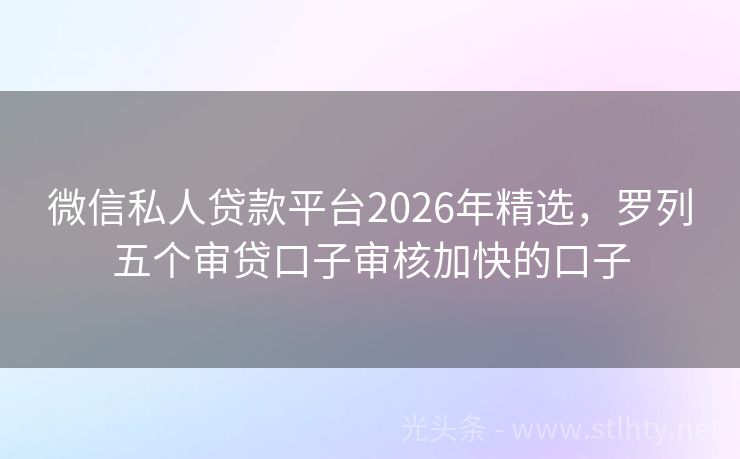 微信私人贷款平台2026年精选,罗列五个审贷口子审核加快的口子