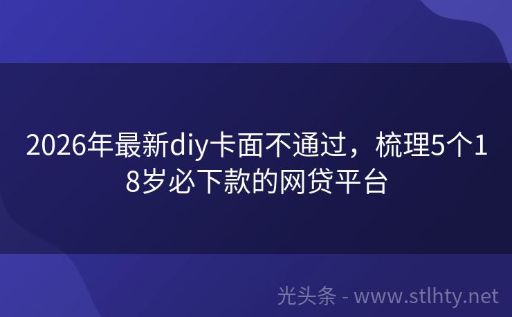 2026年最新diy卡面不通过,梳理5个18岁必下款的网贷平台