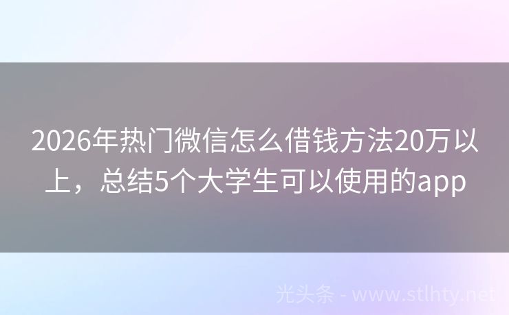 2026年热门微信怎么借钱方法20万以上，总结5个大学生可以使用的app