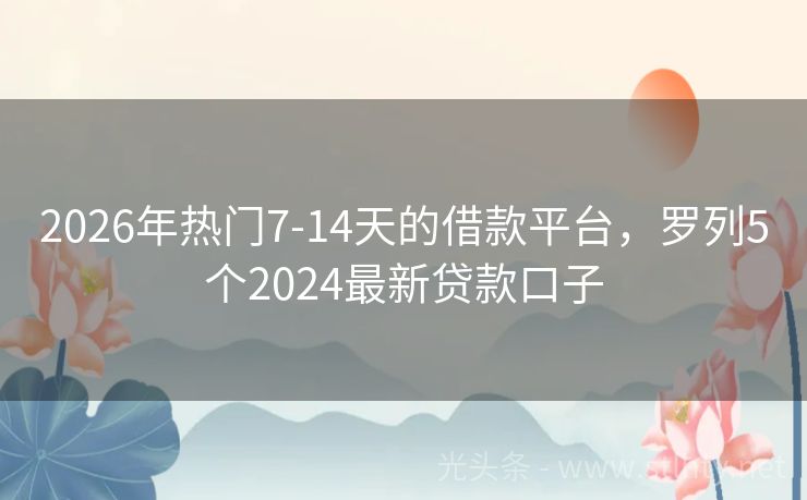 2026年热门7-14天的借款平台，罗列5个2024最新贷款口子