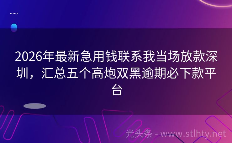 2026年最新急用钱联系我当场放款深圳,汇总五个高炮双黑逾期必下款平台