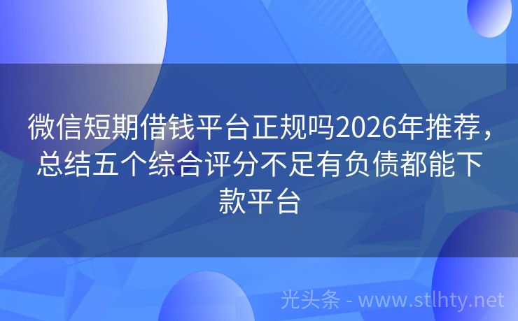 微信短期借钱平台正规吗2026年推荐，总结五个综合评分不足有负债都能下款平台