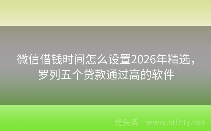 微信借钱时间怎么设置2026年精选，罗列五个贷款通过高的软件