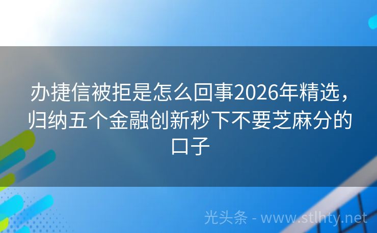 办捷信被拒是怎么回事2026年精选,归纳五个金融创新秒下不要芝麻分的口子