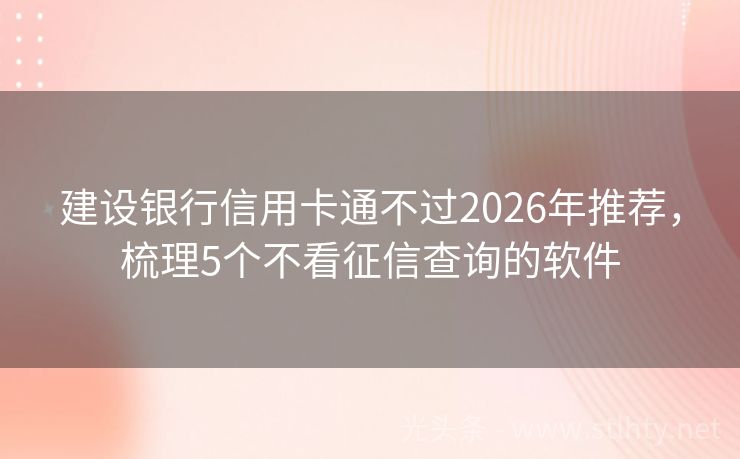 建设银行信用卡通不过2026年推荐，梳理5个不看征信查询的软件