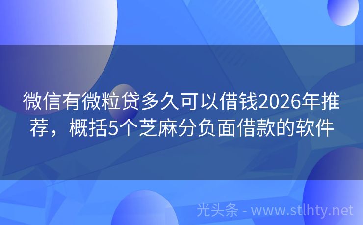 微信有微粒贷多久可以借钱2026年推荐，概括5个芝麻分负面借款的软件