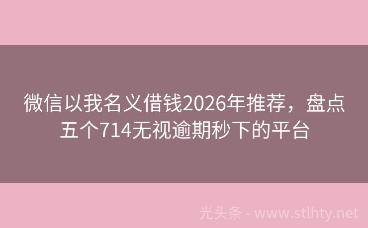 微信以我名义借钱2026年推荐，盘点五个714无视逾期秒下的平台