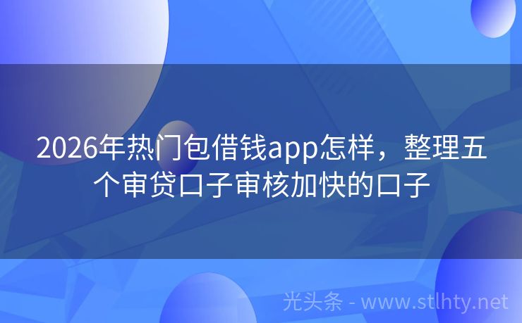 2026年热门包借钱app怎样，整理五个审贷口子审核加快的口子