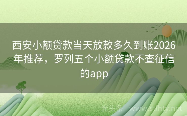 西安小额贷款当天放款多久到账2026年推荐，罗列五个小额贷款不查征信的app