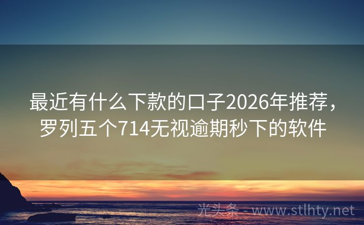 最近有什么下款的口子2026年推荐，罗列五个714无视逾期秒下的软件