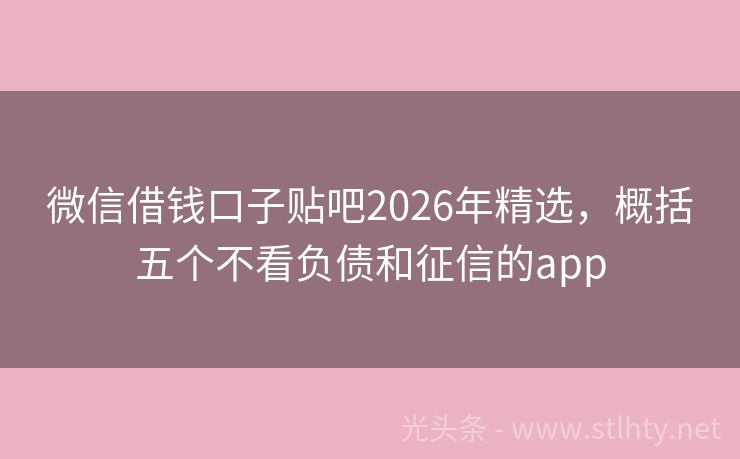 微信借钱口子贴吧2026年精选，概括五个不看负债和征信的app