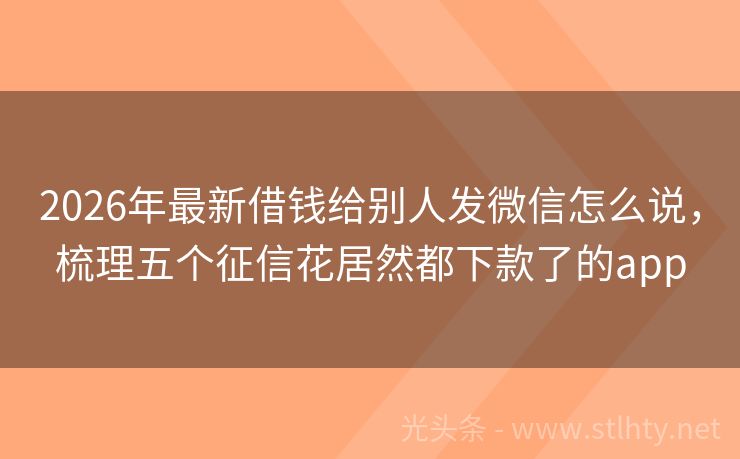 2026年最新借钱给别人发微信怎么说，梳理五个征信花居然都下款了的app