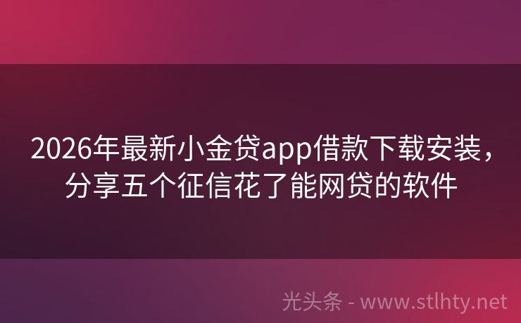 2026年最新小金贷app借款下载安装，分享五个征信花了能网贷的软件