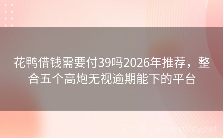 花鸭借钱需要付39吗2026年推荐,整合五个高炮无视逾期能下的平台