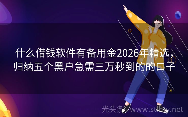 什么借钱软件有备用金2026年精选,归纳五个黑户急需三万秒到的的口子