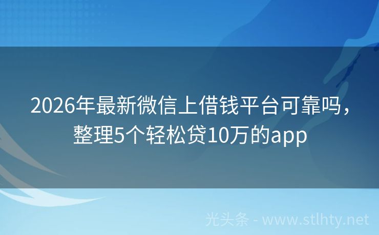 2026年最新微信上借钱平台可靠吗,整理5个轻松贷10万的app