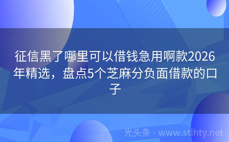 征信黑了哪里可以借钱急用啊款2026年精选，盘点5个芝麻分负面借款的口子