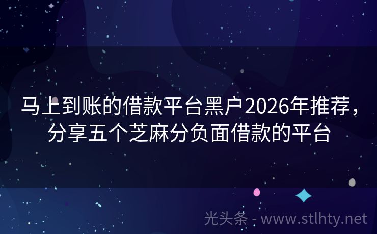 马上到账的借款平台黑户2026年推荐，分享五个芝麻分负面借款的平台