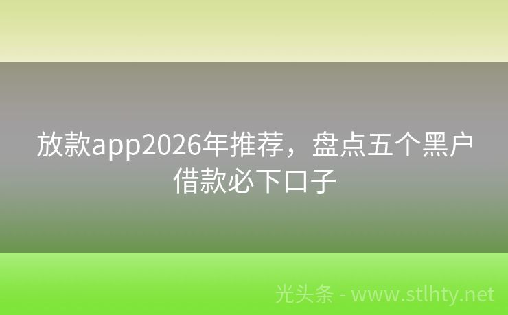 放款app2026年推荐，盘点五个黑户借款必下口子