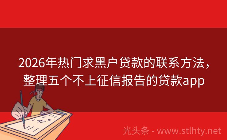 2026年热门求黑户贷款的联系方法，整理五个不上征信报告的贷款app