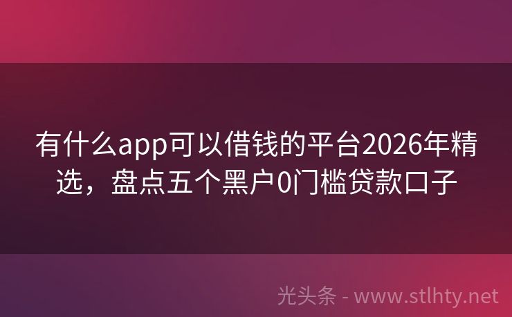 有什么app可以借钱的平台2026年精选,盘点五个黑户0门槛贷款口子