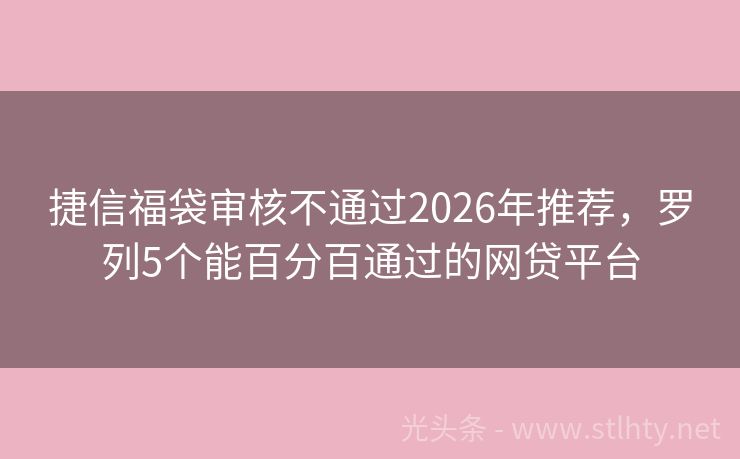 捷信福袋审核不通过2026年推荐，罗列5个能百分百通过的网贷平台