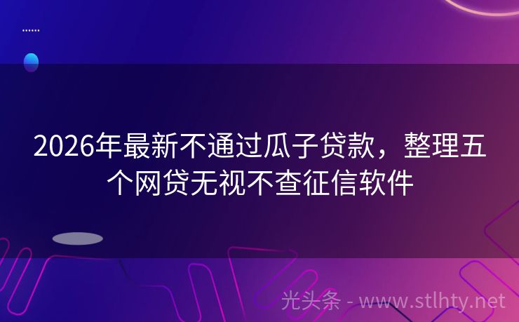 2026年最新不通过瓜子贷款，整理五个网贷无视不查征信软件