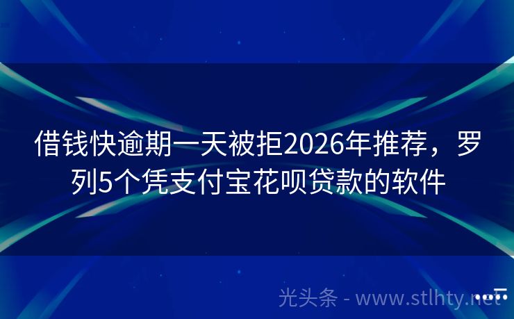 借钱快逾期一天被拒2026年推荐,罗列5个凭支付宝花呗贷款的软件