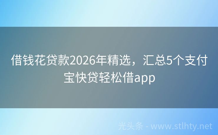 借钱花贷款2026年精选，汇总5个支付宝快贷轻松借app