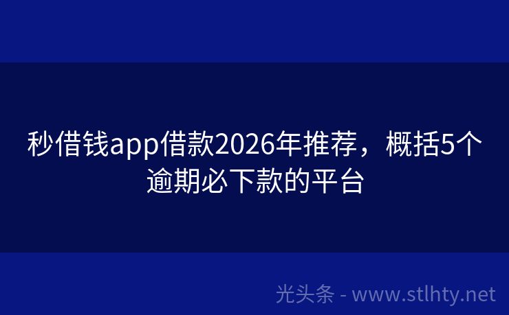 秒借钱app借款2026年推荐，概括5个逾期必下款的平台