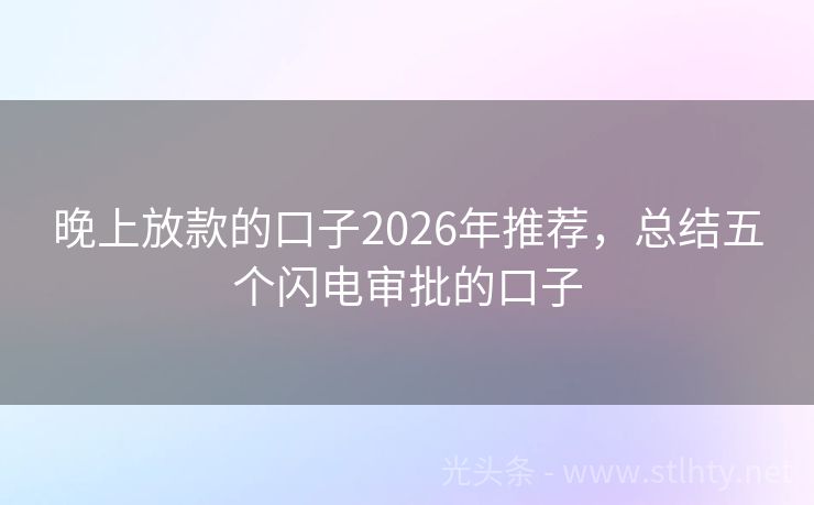 晚上放款的口子2026年推荐,总结五个闪电审批的口子