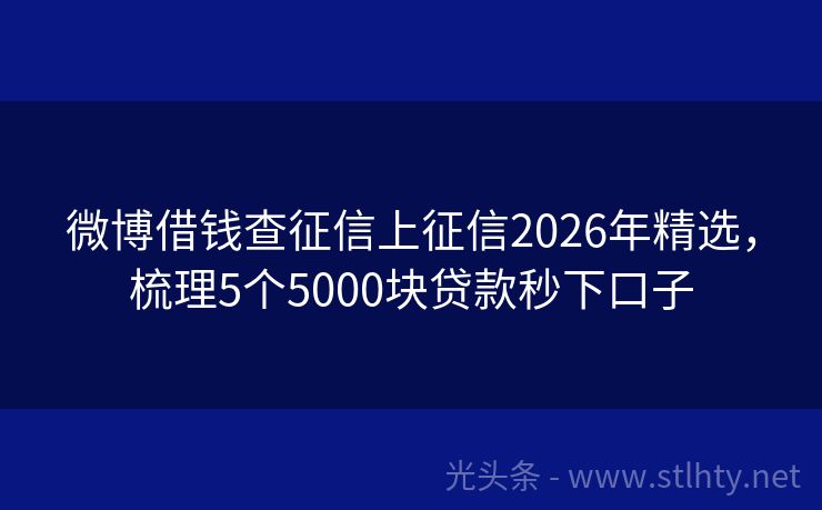 微博借钱查征信上征信2026年精选,梳理5个5000块贷款秒下口子