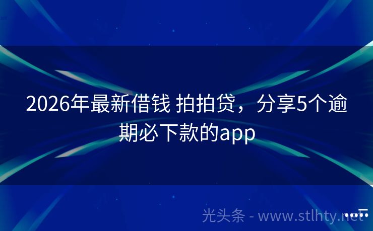 2026年最新借钱 拍拍贷,分享5个逾期必下款的app
