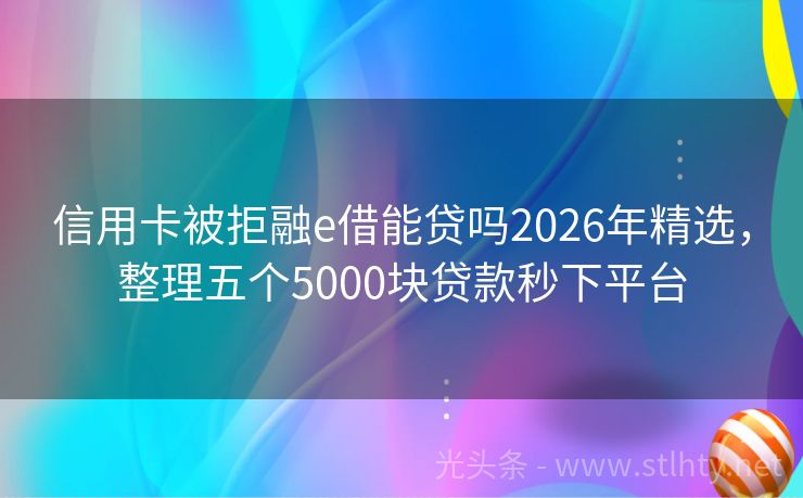 信用卡被拒融e借能贷吗2026年精选，整理五个5000块贷款秒下平台