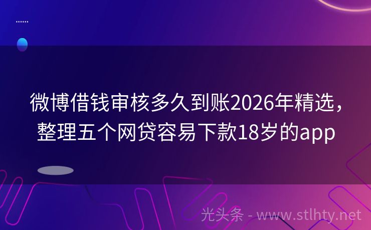 微博借钱审核多久到账2026年精选，整理五个网贷容易下款18岁的app