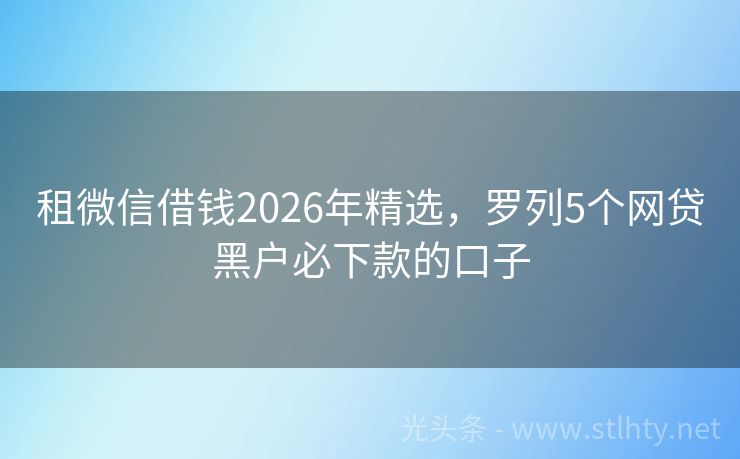租微信借钱2026年精选，罗列5个网贷黑户必下款的口子