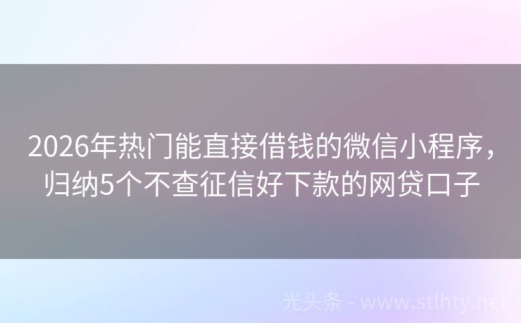 2026年热门能直接借钱的微信小程序,归纳5个不查征信好下款的网贷口子